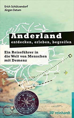 Anderland entdecken, erleben, begreifen: Ein Reiseführer in die Welt von Menschen mit Demenz