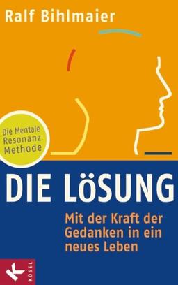 Die Lösung: Mit der Kraft der Gedanken in ein neues Leben - Die Mentale Resonanz Methode