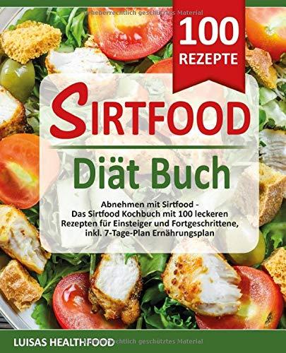 SIRTFOOD DIÄT BUCH: Abnehmen mit Sirtfood -  Das Sirtfood Kochbuch mit 100 leckeren Rezepten für Einsteiger und Fortgeschrittene, inkl. 7-Tage-Plan Ernährungsplan