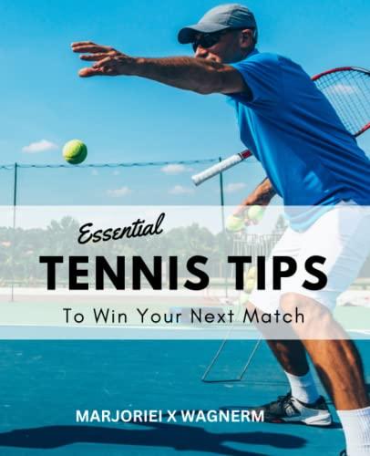 Essential Tennis Tips To Win Your Next Match: Tips And Tricks To Improve Your Tennis Game If You Have No Prior Experience | A Complete Guide For The Better Ball Vision For Beginners