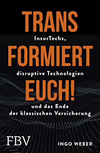 Transformiert Euch!: InsurTechs, disruptive Technologien und das Ende der klassischen Versicherung