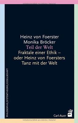 Teil der Welt: Fraktale einer Ethik - oder Heinz von Foersters Tanz mit der Welt