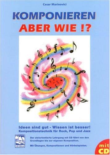 Komponieren - aber wie?!: Ideen sind gut - Wissen ist besser!. Kompositionstechnik für Rock, Pop und Jazz. Mit Übungen, Kompositionen und Hörbeispielen