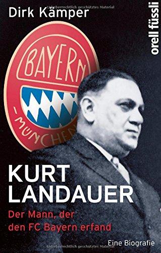 Kurt Landauer: Der  Mann, der den FC Bayern erfand. Eine Biografie