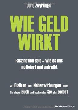 Wie Geld wirkt: Faszination Geld - wie es uns motiviert und antreibt