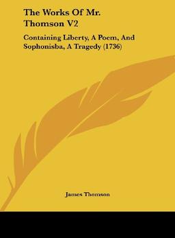 The Works Of Mr. Thomson V2: Containing Liberty, A Poem, And Sophonisba, A Tragedy (1736)