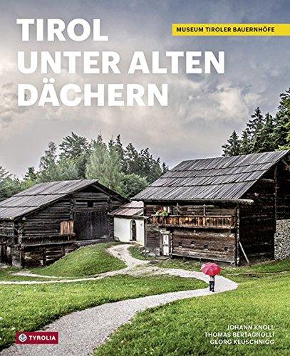 Tirol unter alten Dächern: Das Museum Tiroler Bauernhöfe. Mit Bildern von Roland Defrancesco