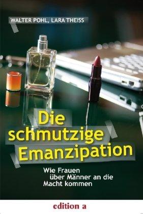 Die schmutzige Emanzipation: Wie Frauen über Männer an die Macht kommen