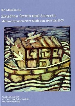 Zwischen Stettin und Szczecin: Metamorphosen einer Stadt von 1945 bis 2005