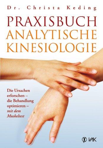 Praxisbuch analytische Kinesiologie: Die Ursachen erforschen - die Behandlung optimieren - mit dem Muskeltest