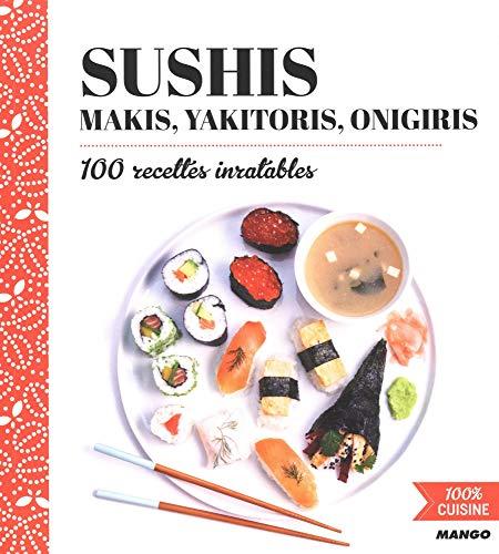 Sushis, makis, yakitoris, onigiris : 100 recettes inratables