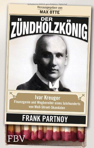 Der Zündholzkönig: Ivar Kreuger, Finanzgenie und Wegbereiter eines Jahrhunderts von Wall-Street-Skandalen