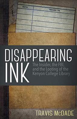 Disappearing Ink: The Insider, the FBI, and the Looting of the Kenyon College Library