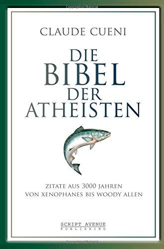 Die Bibel der Atheisten: Zitate aus 3000 Jahren von Xenophanes bis Woody Allen