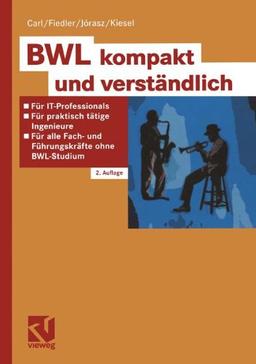 BWL kompakt und verständlich: Für IT-Professionals, praktisch tätige Ingenieure und alle Fach- und Führungskräfte ohne BWL-Studium