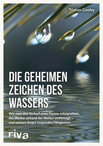 Die geheimen Zeichen des Wassers: Wie man den Verlauf eines Flusses interpretiert, das Wetter anhand der Wellen vorhersagt - und weitere längst vergessene Fähigkeiten