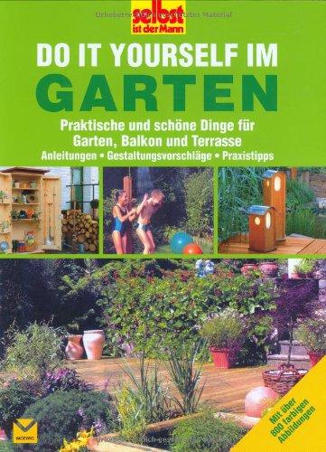 Selbst ist der Mann: Do it yourself im Garten: Praktische und schöne Dinge für Garten, Balkon und Terrasse. Anleitungen - Gestaltungsvorschläge - Praxistipps