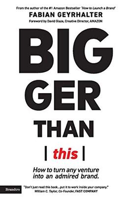 Bigger Than This: How to turn any venture into an admired brand