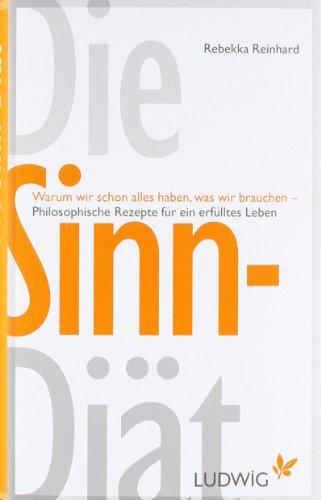 Die Sinn-Diät: Warum wir schon alles haben, was wir brauchen - - Philosophische Rezepte für ein erfülltes Leben