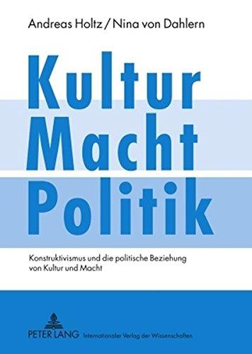 Kultur - Macht - Politik: Konstruktivismus und die politische Beziehung von Kultur und Macht