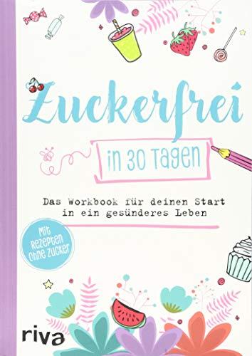 Zuckerfrei in 30 Tagen: Das Workbook für deinen Start in ein gesünderes Leben