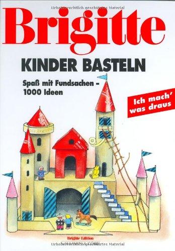 Brigitte Kinder basteln. Spaß mit Fundsachen - 1000 Ideen. Ich mach' was draus