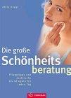 Die große Schönheitsberatung; Rundum schön; Haut, Haare, Körper und Figur richtig pflegen, Kosmetik, Düfte, Farben, Frisuren für jeden Typ