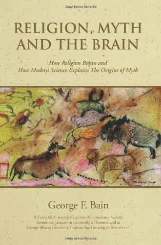 RELIGION, MYTH AND THE BRAIN: How Religion Began and How Modern Science Explains The Origins of Myth