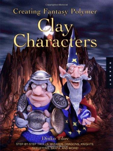 Creating Fantasy Polymer Clay Characters: Step-by-Step Elves, Wizards, Dragons, Knights, Skeletons, Santas, and More!