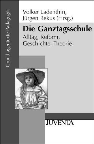 Die Ganztagsschule: Alltag, Reform, Geschichte, Theorie (Grundlagentexte Pädagogik)