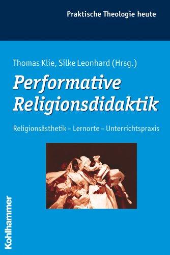 Performative Religionsdidaktik: Religionsästhetik - Lernorte - Unterrichtspraxis (Praktische Theologie Heute)