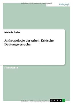 Anthropologie der Arbeit. Kritische Deutungsversuche