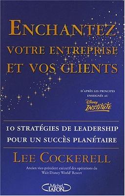 Enchantez votre entreprise et vos clients : 10 stratégies de leadership pour un succès planétaire, d'après les principes enseignés au Disney Institute