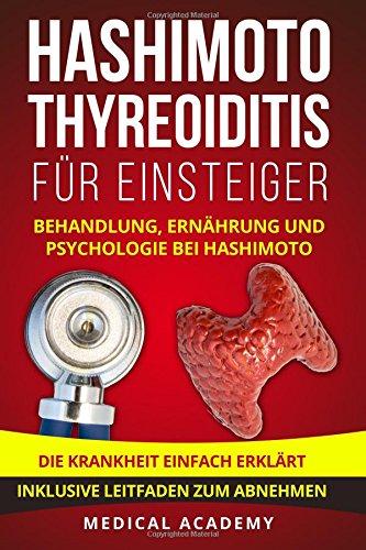 Hashimoto Thyreoiditis für Einsteiger: Behandlung, Ernährung und Psychologie bei Hashimoto. Die Krankheit einfach erklärt. Inklusive Leitfaden zum Abnehmen.