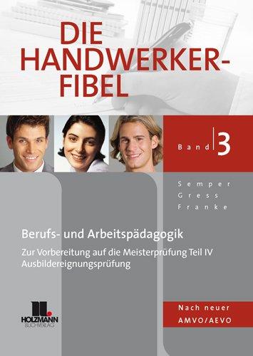 Die Handwerker-Fibel 3: Für die Vorbereitung auf die Meisterprüfung Teil 4 / Ausbildereignungsprüfung, Berufs- und Arbeitspädagogik, nach neuer AMVO/AEVO