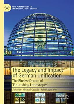 The Legacy and Impact of German Unification: The Elusive Dream of 'Flourishing Landscapes' (New Perspectives in German Political Studies)