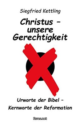 Christus – unsere Gerechtigkeit: Urworte der Bibel – Kernworte der Reformation (Biblisch & Praktisch)