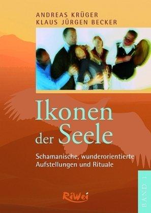 Ikonen der Seele 1: Schamanische, wunderorientierte Aufstellungen und Rituale. Oder: die Sehnsucht der Seele nach sich selbst