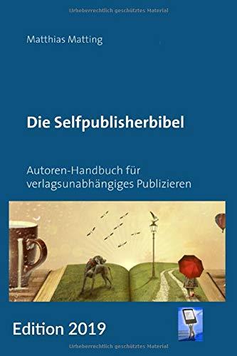 Die Selfpublisherbibel: Autoren-Handbuch für verlagsunabhängiges Publizieren. Ausgabe 2019