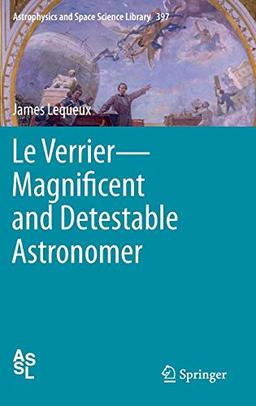 Le Verrier―Magnificent and Detestable Astronomer (Astrophysics and Space Science Library, 397, Band 397)