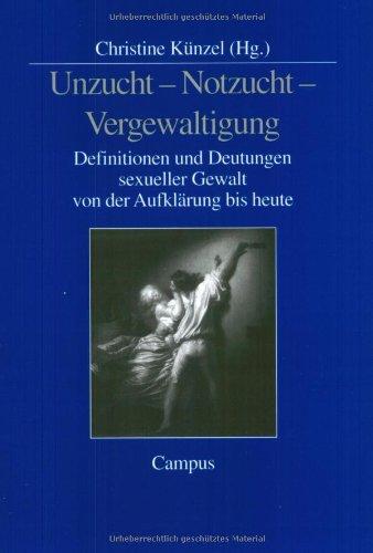 Unzucht - Notzucht - Vergewaltigung: Definitionen und Deutungen sexueller Gewalt von der Aufklärung bis heute: Definitonen und Deutungen sexueller Gewalt von der Aufklärung bis heute