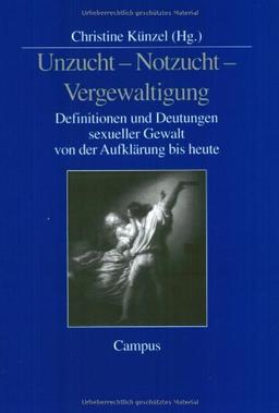 Unzucht - Notzucht - Vergewaltigung: Definitionen und Deutungen sexueller Gewalt von der Aufklärung bis heute: Definitonen und Deutungen sexueller Gewalt von der Aufklärung bis heute