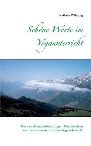 Schöne Worte im Yogaunterricht: Texte zu Atembeobachtungen, Körperreisen und Fantasiereisen für den Yogaunterricht