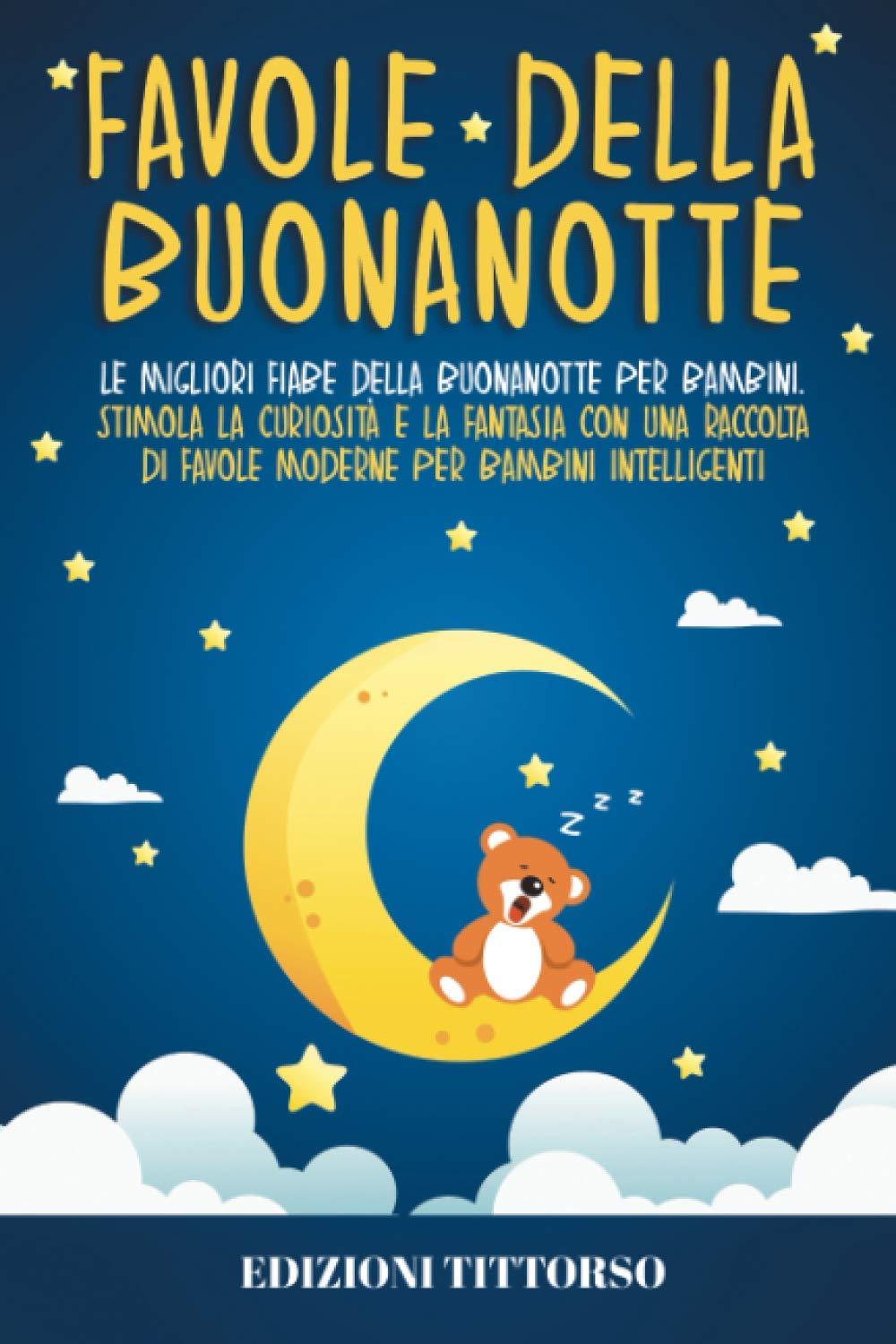 Favole della Buonanotte: Le Migliori Fiabe della Buonanotte per Bambini. Stimola la Curiosità e la Fantasia con una Raccolta di Favole Moderne per Bambini Intelligenti