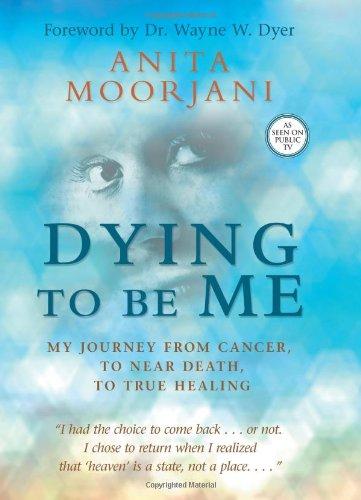 Dying to Be Me: My Journey from Cancer, to Near Death, to True Healing