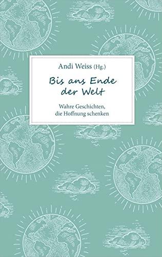 Bis ans Ende der Welt: Wahre Geschichten, die Hoffnung schenken. (Biografie)