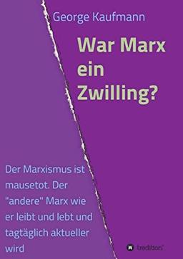 War Marx ein Zwilling?: Der Marxismus ist mausetot. Der "andere" Marx wie er leibt und lebt und tagtäglich aktueller wird.