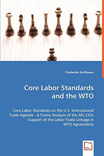 Hoffmann, F: Core Labor Standards and the WTO: Core Labor Standards on the U.S. International Trade Agenda - A Frame Analysis of the AFL-CIOs Support of the Labor-Trade Linkage in WTO Agreements