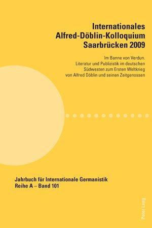 Internationales Alfred-Döblin-Kolloquium Saarbrücken 2009: Im Banne von Verdun. Literatur und Publizistik im deutschen Südwesten zum Ersten Weltkrieg ... (Jahrbuch für Internationale Germanistik)