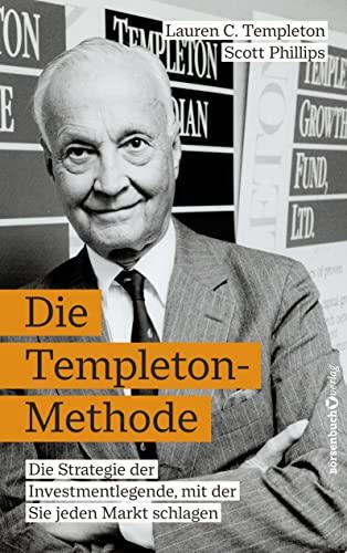 Die Templeton-Methode: Die Strategie der Investmentlegende, mit der Sie jeden Markt schlagen